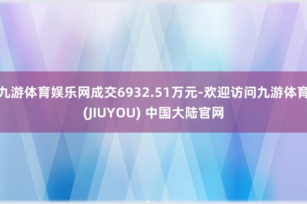 九游体育娱乐网成交6932.51万元-欢迎访问九游体育(JIUYOU) 中国大陆官网