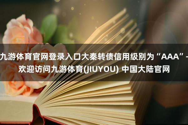 九游体育官网登录入口大秦转债信用级别为“AAA”-欢迎访问九游体育(JIUYOU) 中国大陆官网