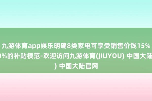 九游体育app娱乐明确8类家电可享受销售价钱15%到20%的补贴模范-欢迎访问九游体育(JIUYOU) 中国大陆官网