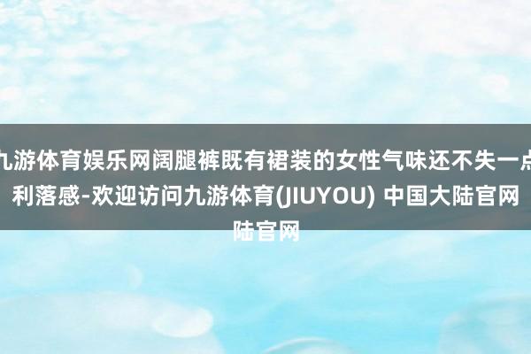 九游体育娱乐网阔腿裤既有裙装的女性气味还不失一点利落感-欢迎访问九游体育(JIUYOU) 中国大陆官网