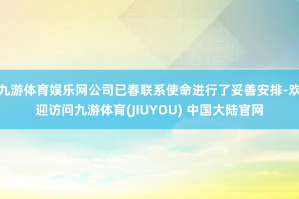 九游体育娱乐网公司已春联系使命进行了妥善安排-欢迎访问九游体育(JIUYOU) 中国大陆官网