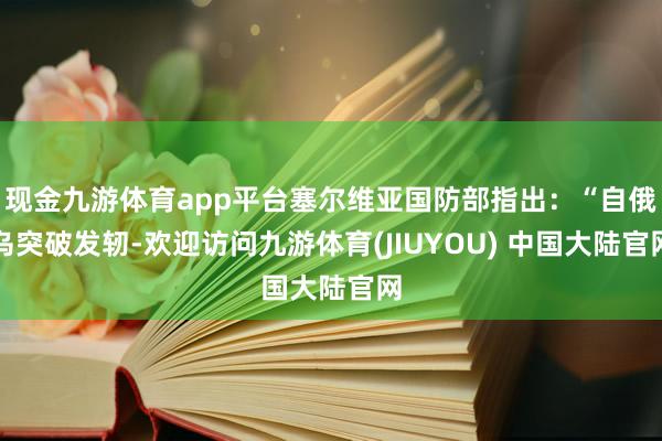 现金九游体育app平台塞尔维亚国防部指出：“自俄乌突破发轫-欢迎访问九游体育(JIUYOU) 中国大陆官网