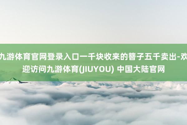 九游体育官网登录入口一千块收来的簪子五千卖出-欢迎访问九游体育(JIUYOU) 中国大陆官网