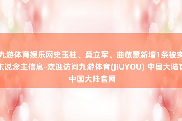 九游体育娱乐网史玉柱、莫立军、曲敬慧新增1条被实践东说念主信息-欢迎访问九游体育(JIUYOU) 中国大陆官网