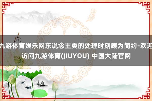 九游体育娱乐网东说念主类的处理时刻颇为简约-欢迎访问九游体育(JIUYOU) 中国大陆官网